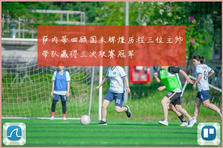 萨内蒂回顾国米辉煌历程三位主帅带队赢得三次联赛冠军
