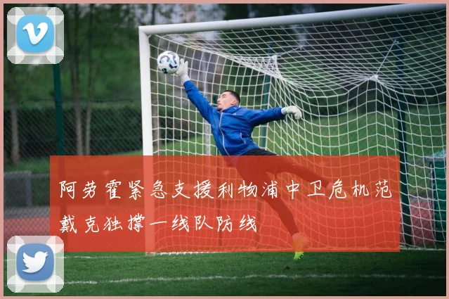 阿劳霍紧急支援利物浦中卫危机范戴克独撑一线队防线