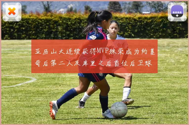 亚历山大连续获得MVP殊荣成为约基奇后第二人及库里之后首位后卫球员