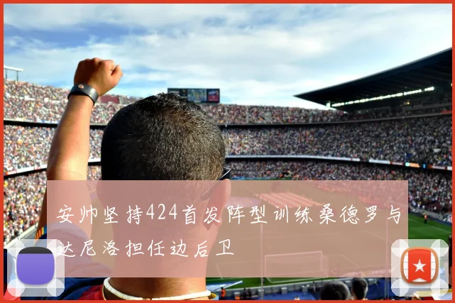 安帅坚持424首发阵型训练桑德罗与达尼洛担任边后卫