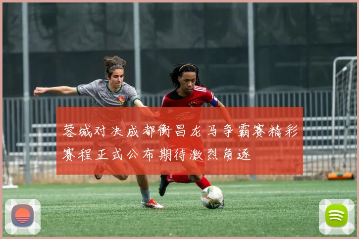 蓉城对决成都衡昌龙马争霸赛精彩赛程正式公布期待激烈角逐