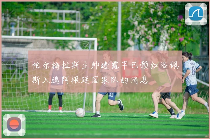 帕尔梅拉斯主帅透露早已预知洛佩斯入选阿根廷国家队的消息