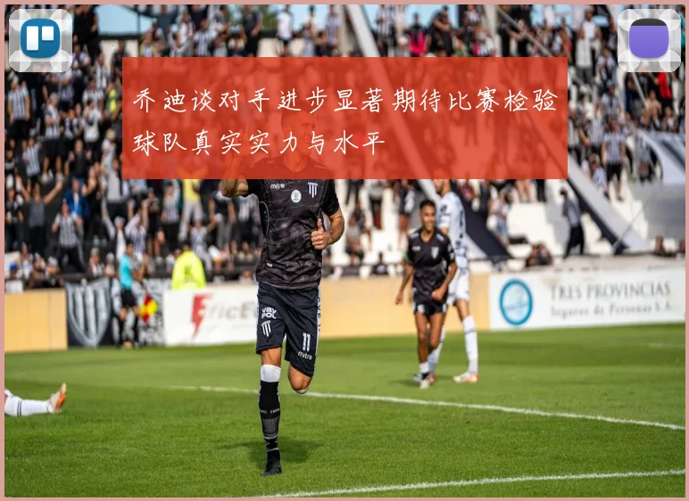 乔迪谈对手进步显著期待比赛检验球队真实实力与水平