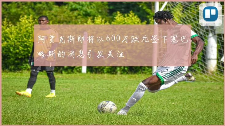 阿贾克斯即将以600万欧元签下塞巴略斯的消息引发关注