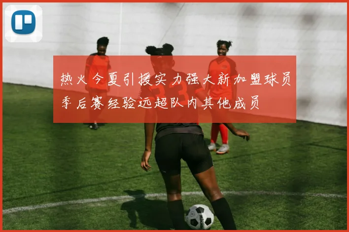 热火今夏引援实力强大新加盟球员季后赛经验远超队内其他成员