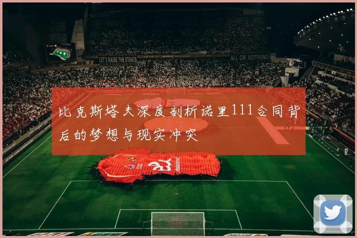 比克斯塔夫深度剖析诺里111合同背后的梦想与现实冲突