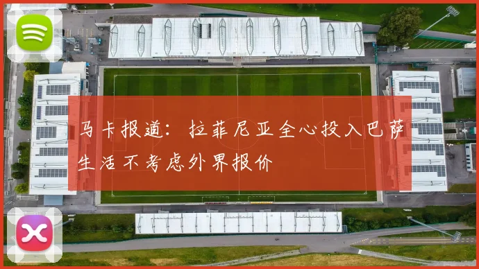 马卡报道：拉菲尼亚全心投入巴萨生活不考虑外界报价