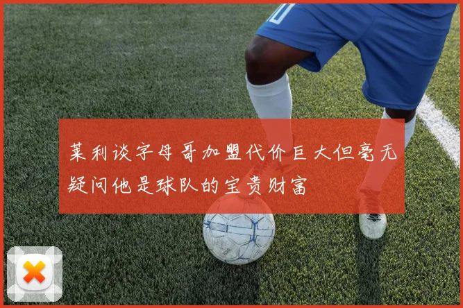 莱利谈字母哥加盟代价巨大但毫无疑问他是球队的宝贵财富