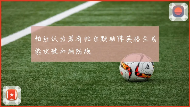帕杜认为若有帕尔默助阵英格兰或能攻破加纳防线