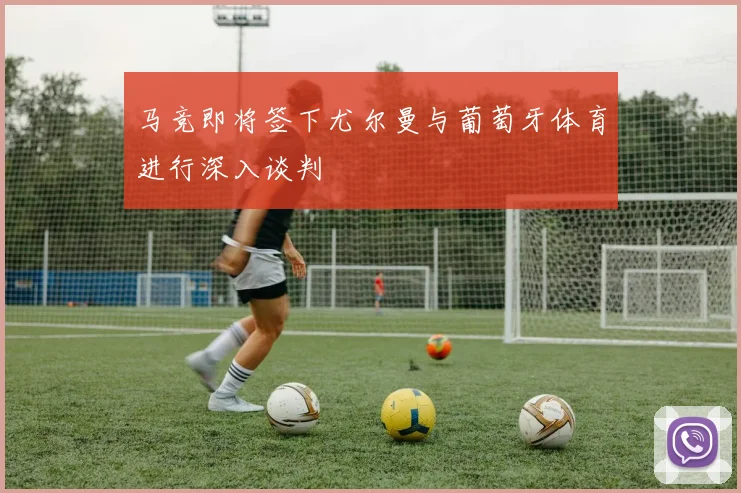 马竞即将签下尤尔曼与葡萄牙体育进行深入谈判