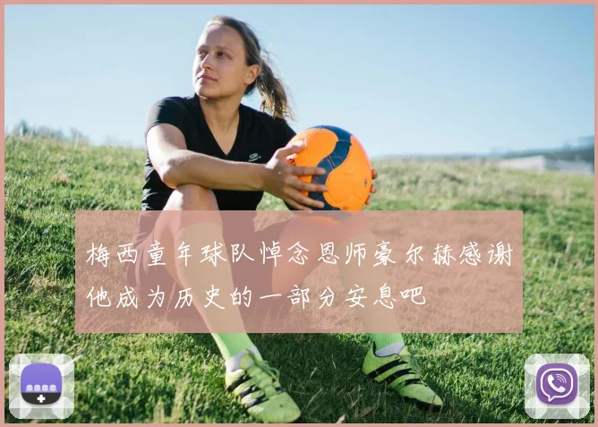 梅西童年球队悼念恩师豪尔赫感谢他成为历史的一部分安息吧