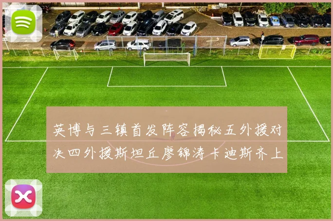 英博与三镇首发阵容揭秘五外援对决四外援斯坦丘廖锦涛卡迪斯齐上阵